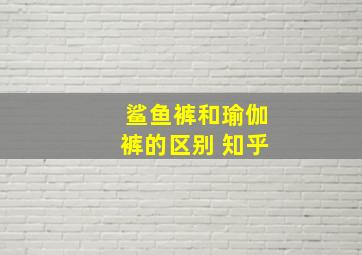 鲨鱼裤和瑜伽裤的区别 知乎